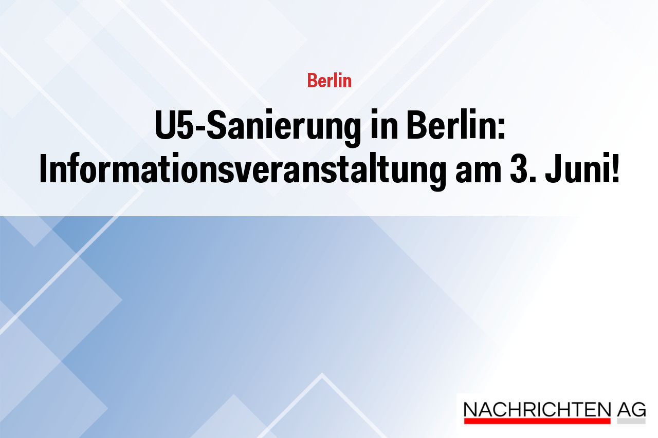 U5-Sanierung in Berlin: Informationsveranstaltung am 3. Juni!