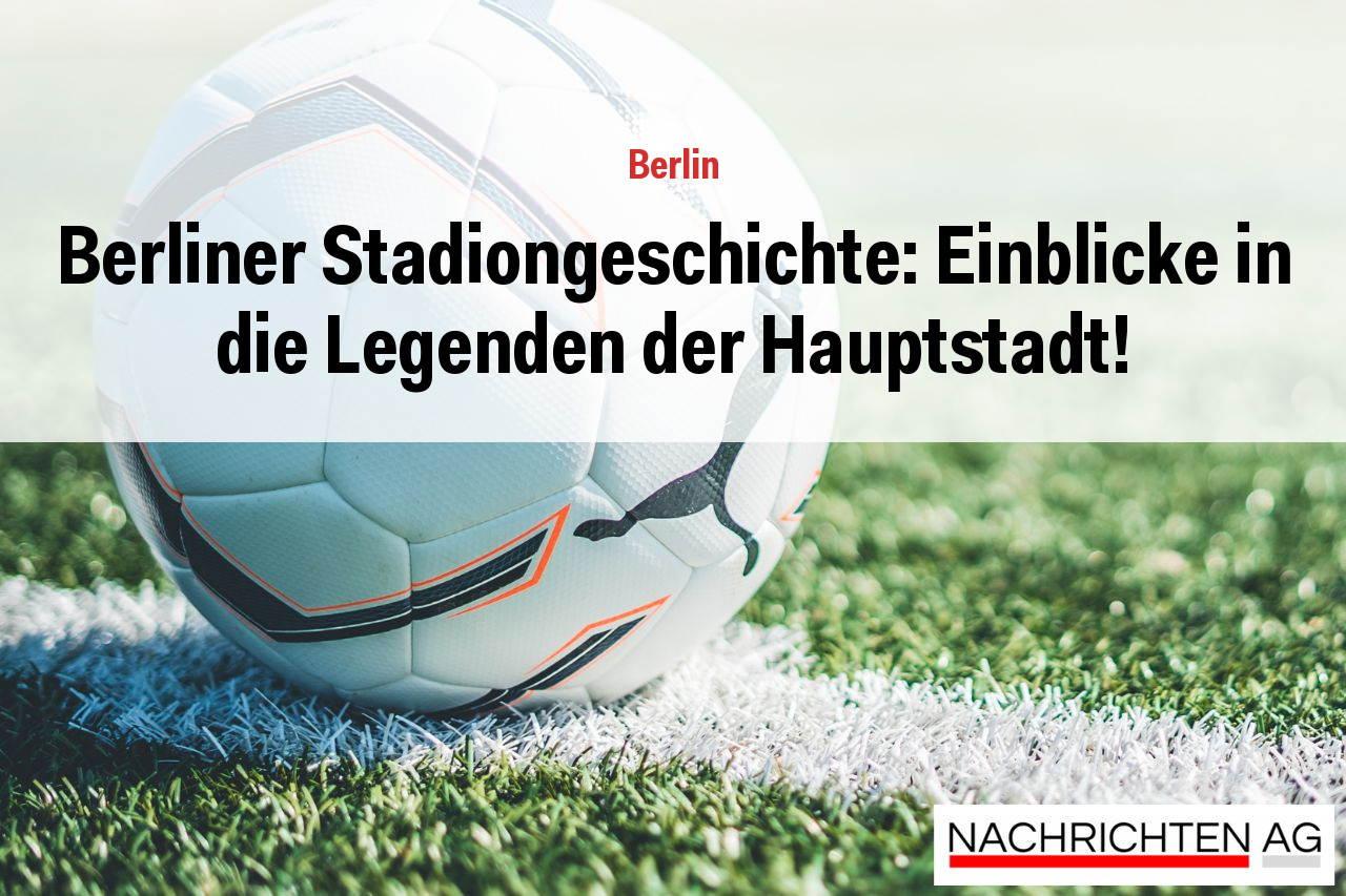 Berliner Stadiongeschichte: Einblicke in die Legenden der Hauptstadt!