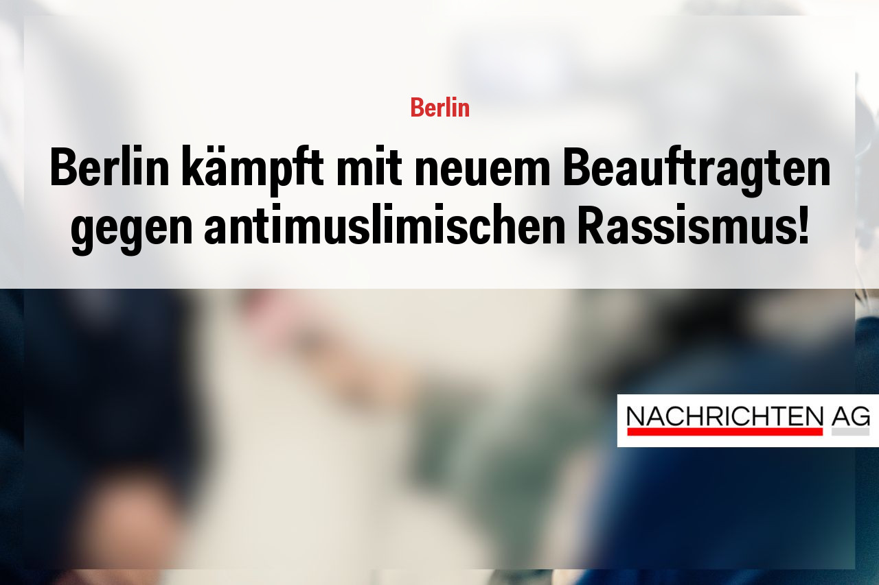 Berlin kämpft mit neuem Beauftragten gegen antimuslimischen Rassismus!