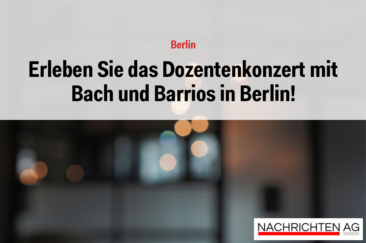 Erleben Sie das Dozentenkonzert mit Bach und Barrios in Berlin!