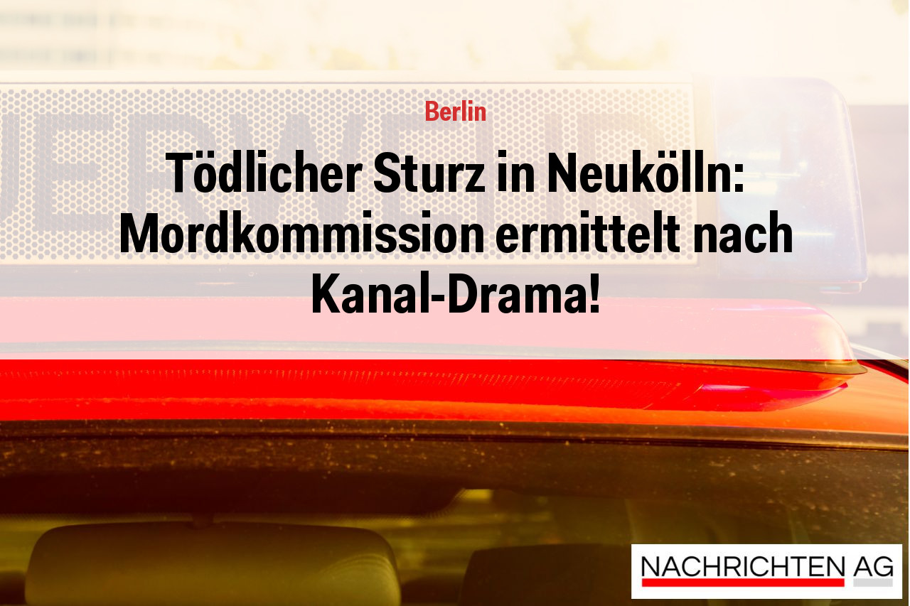 Tödlicher Sturz in Neukölln: Mordkommission ermittelt nach Kanal-Drama!