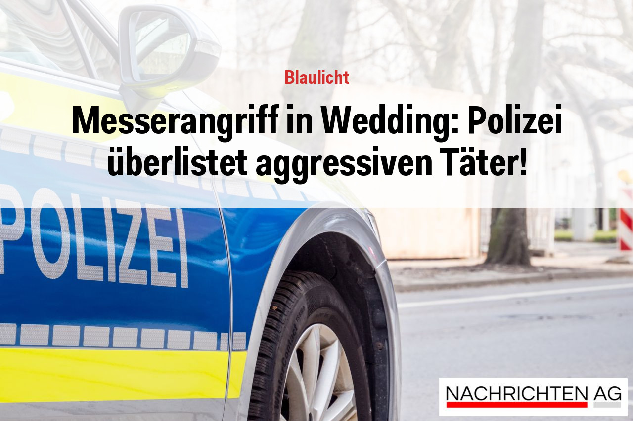 Messerangriff in Wedding: Polizei überlistet aggressiven Täter!