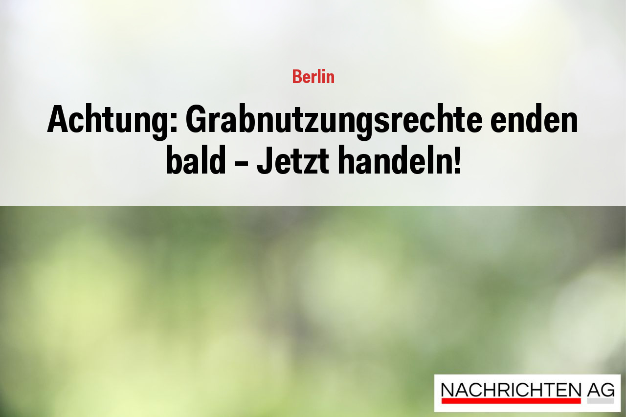 Achtung: Grabnutzungsrechte enden bald – Jetzt handeln!