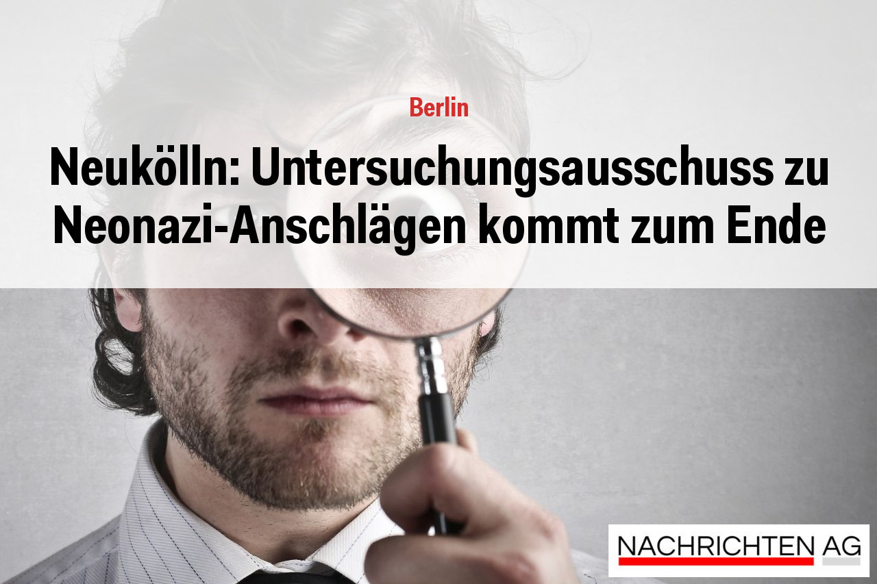 Neukölln: Untersuchungsausschuss zu Neonazi-Anschlägen kommt zum Ende