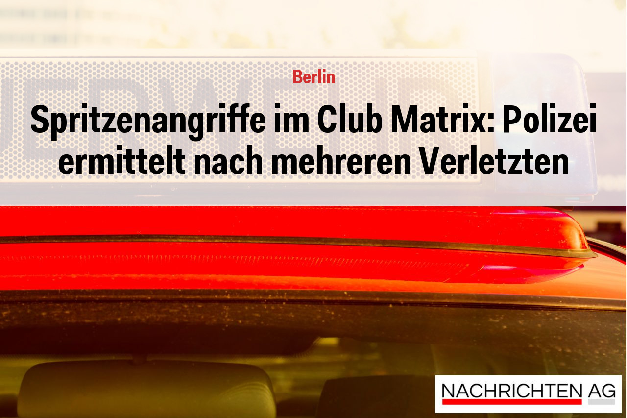 Spritzenangriffe im Club Matrix: Polizei ermittelt nach mehreren Verletzten
