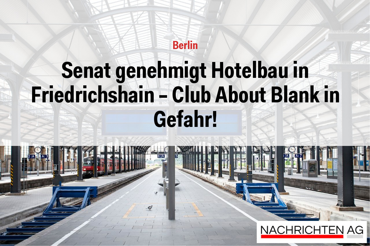 Senat genehmigt Hotelbau in Friedrichshain – Club About Blank in Gefahr!