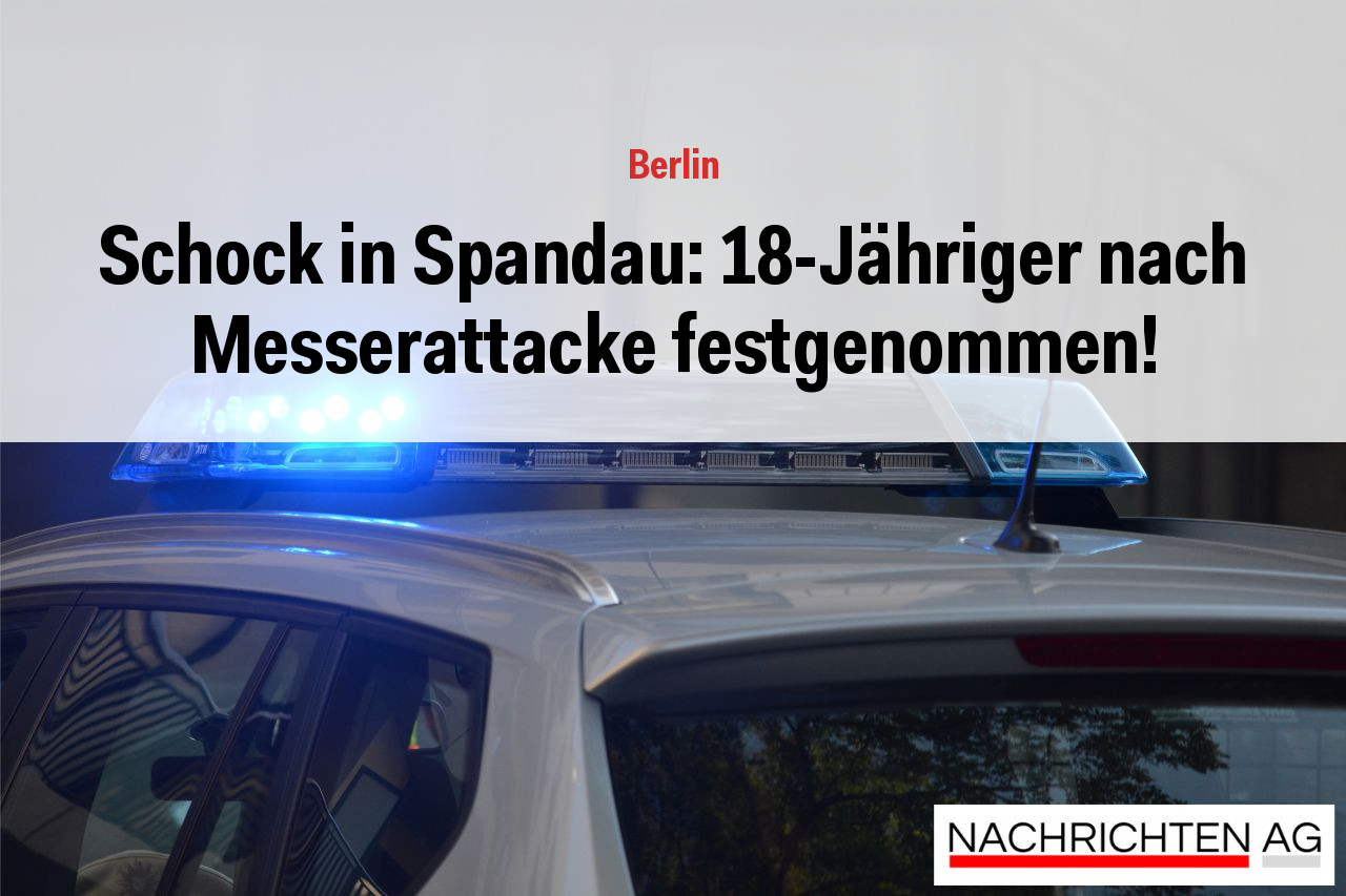 Schock in Spandau: 18-Jähriger nach Messerattacke festgenommen!