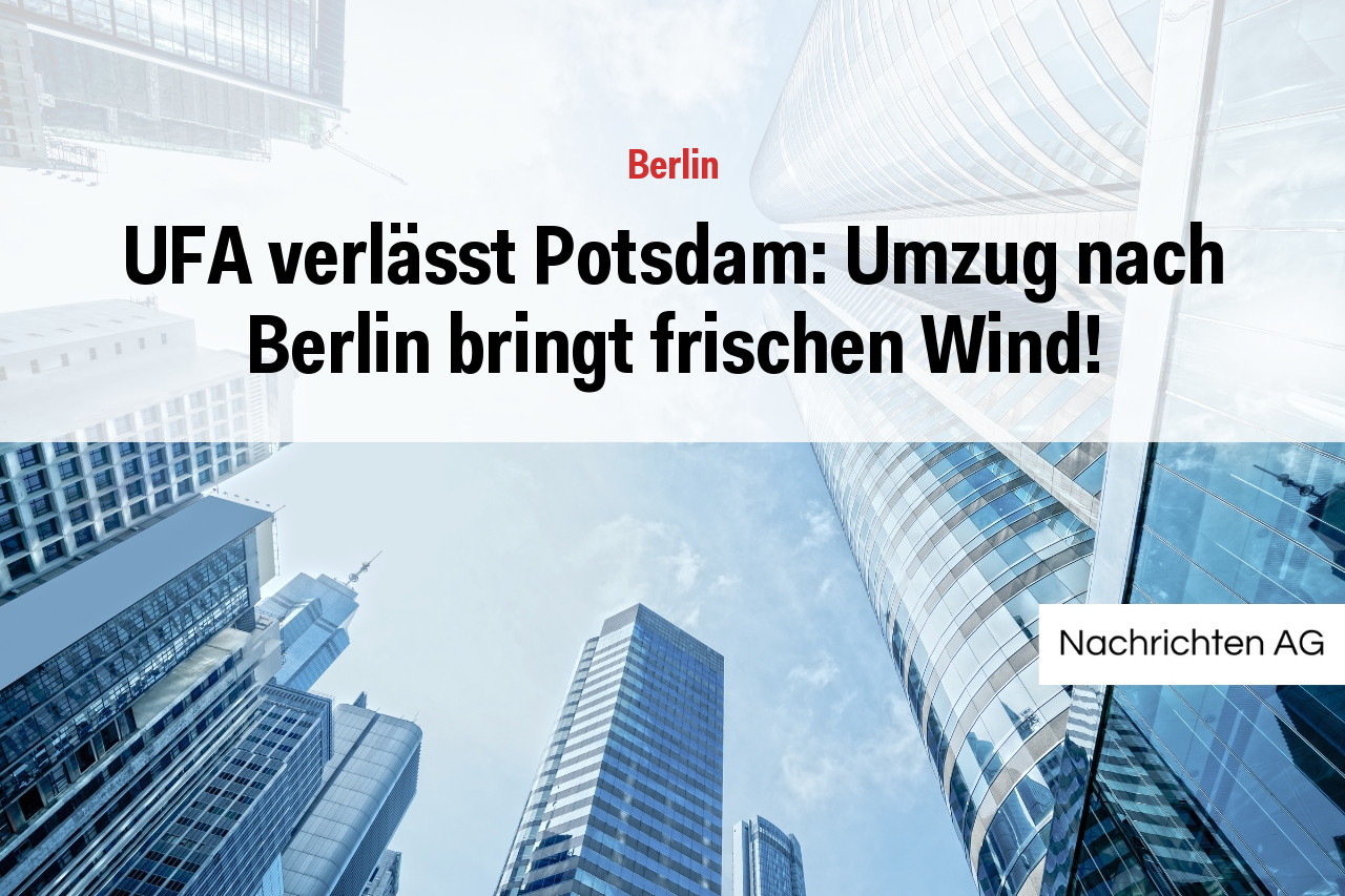 UFA verlässt Potsdam: Umzug nach Berlin bringt frischen Wind!