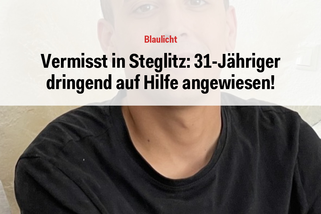 Vermisst in Steglitz: 31-Jähriger dringend auf Hilfe angewiesen!