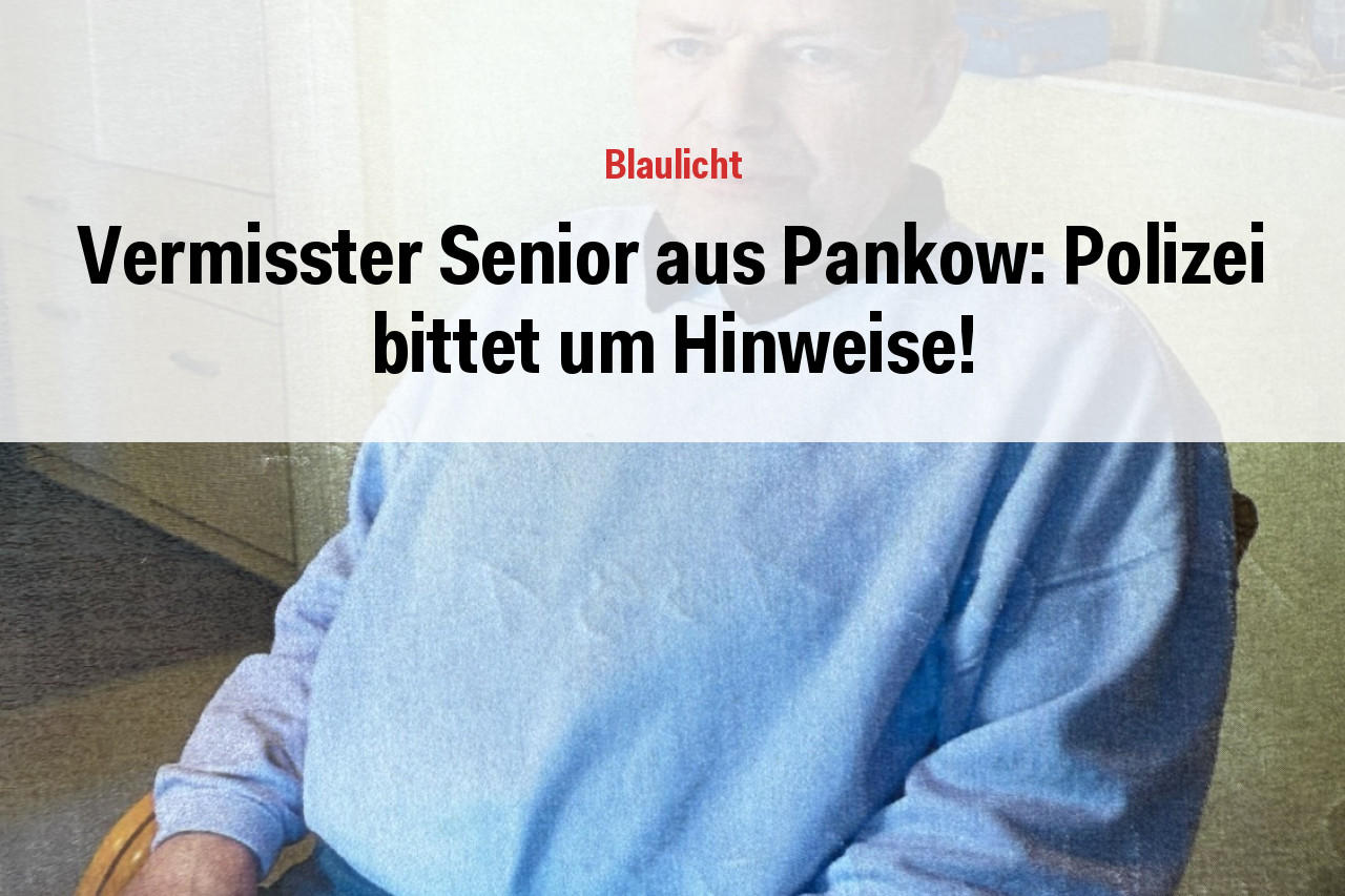 Vermisster Senior aus Pankow: Polizei bittet um Hinweise!