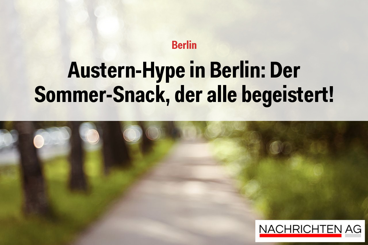Austern-Hype in Berlin: Der Sommer-Snack, der alle begeistert!