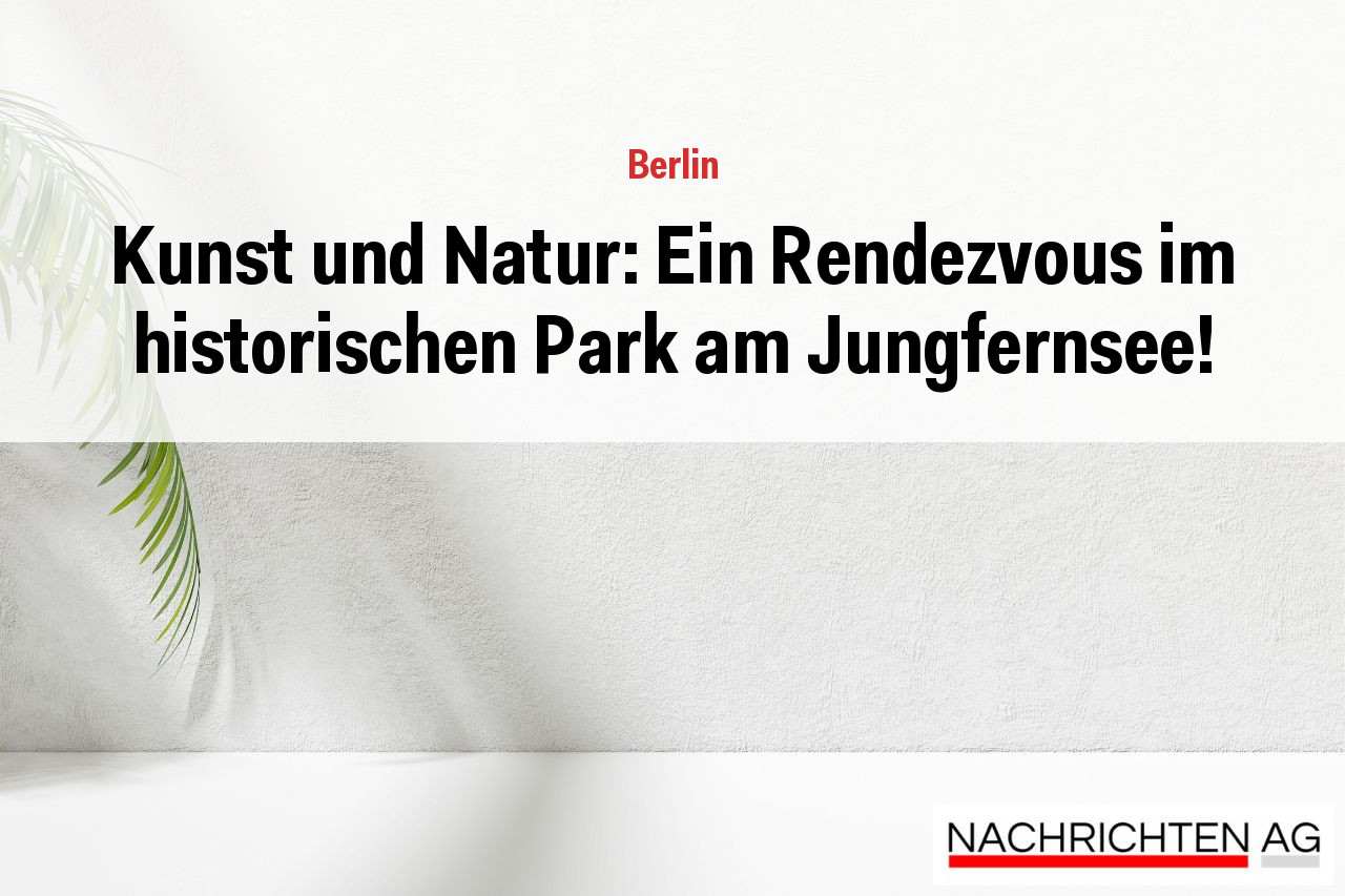 Kunst und Natur: Ein Rendezvous im historischen Park am Jungfernsee!