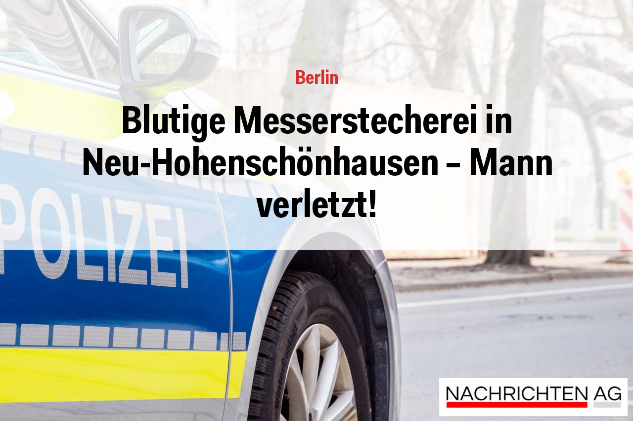 Blutige Messerstecherei in Neu-Hohenschönhausen – Mann verletzt!