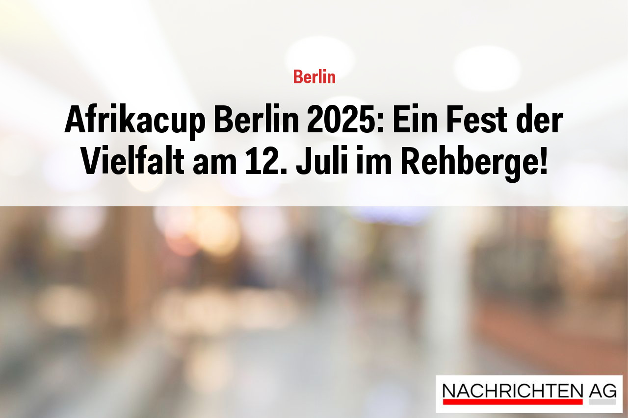 Afrikacup Berlin 2025: Ein Fest der Vielfalt am 12. Juli im Rehberge!