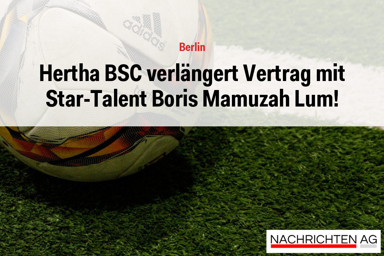 Hertha BSC verlängert Vertrag mit Star-Talent Boris Mamuzah Lum!