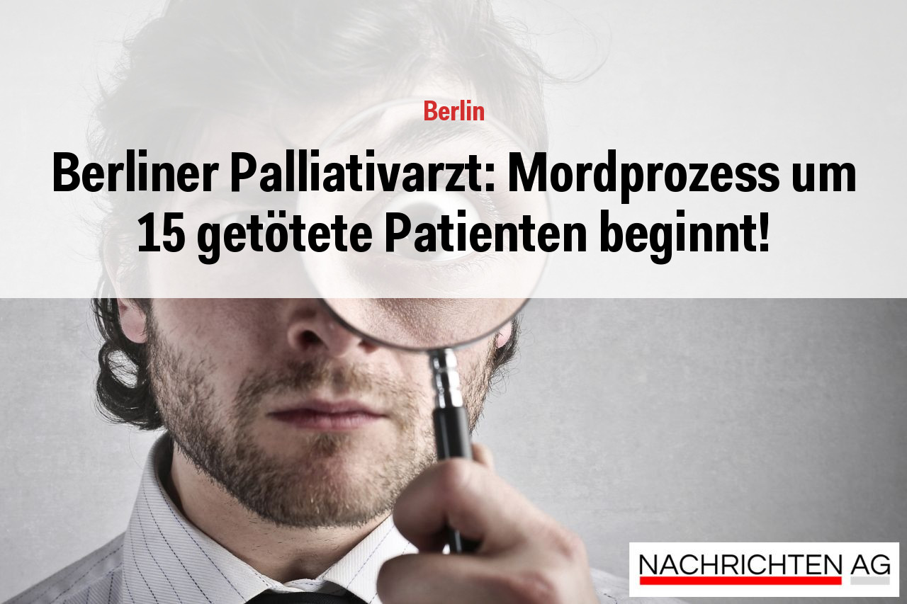 Berliner Palliativarzt: Mordprozess um 15 getötete Patienten beginnt!