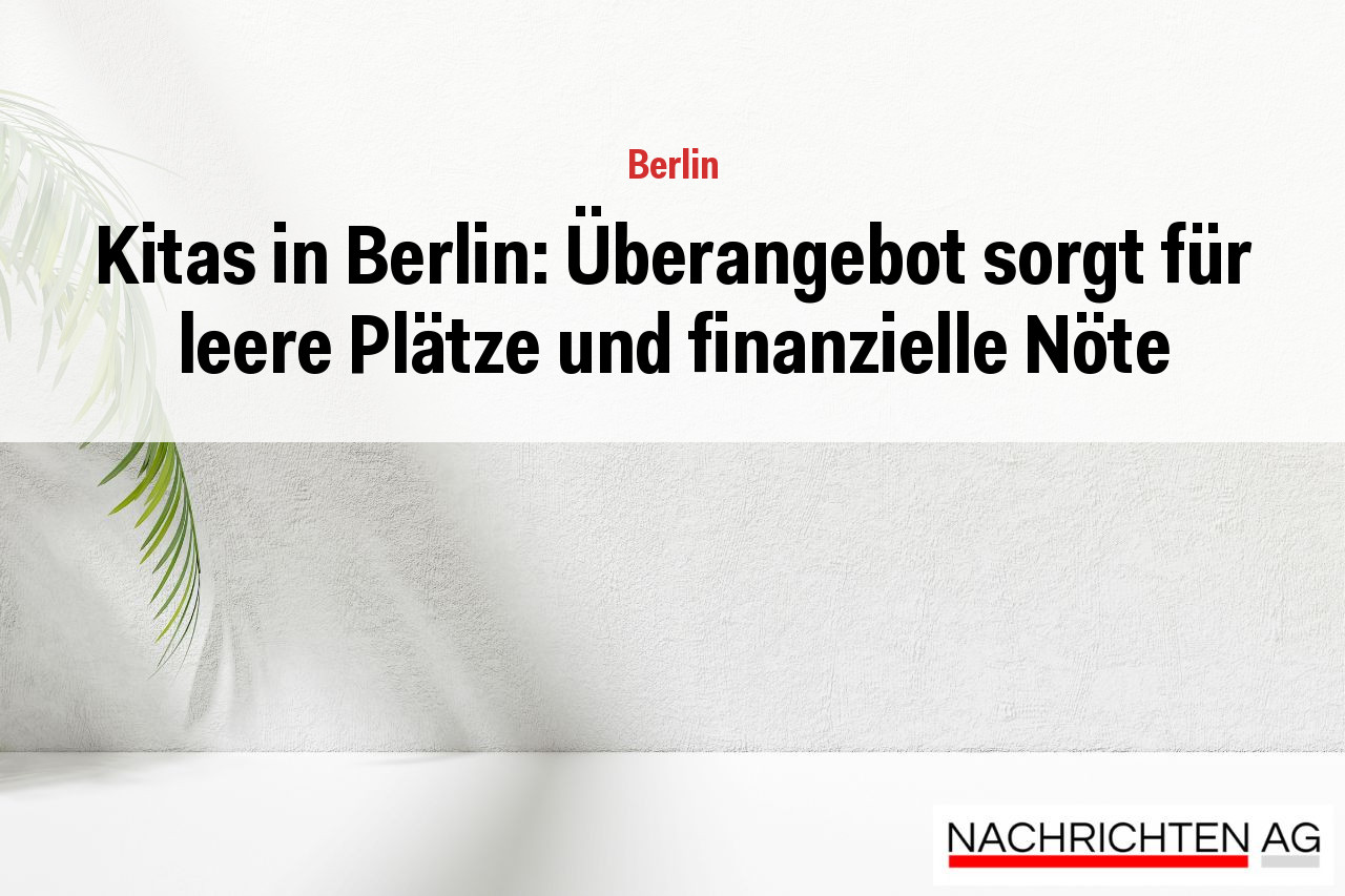 Kitas in Berlin: Überangebot sorgt für leere Plätze und finanzielle Nöte