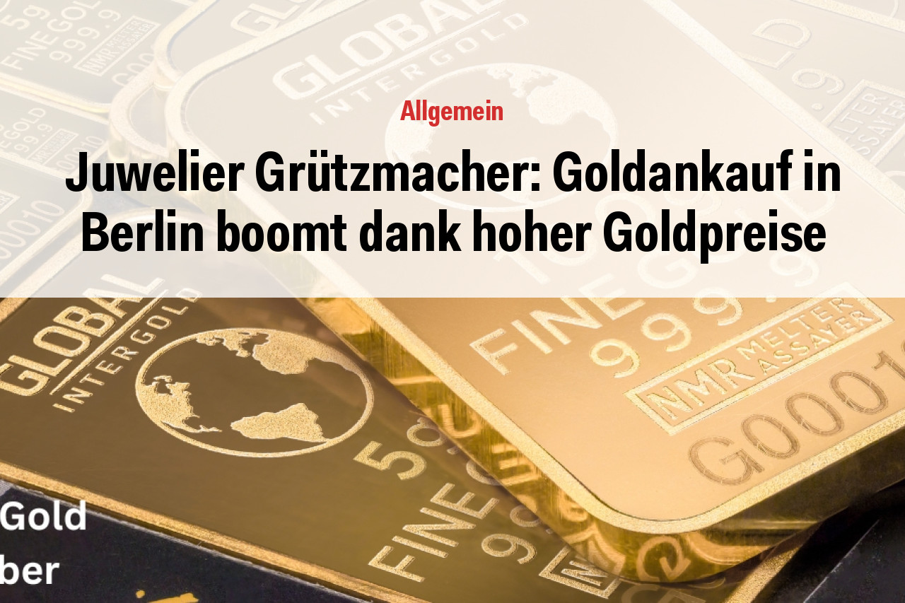 Juwelier Grützmacher: Goldankauf in Berlin boomt dank hoher Goldpreise