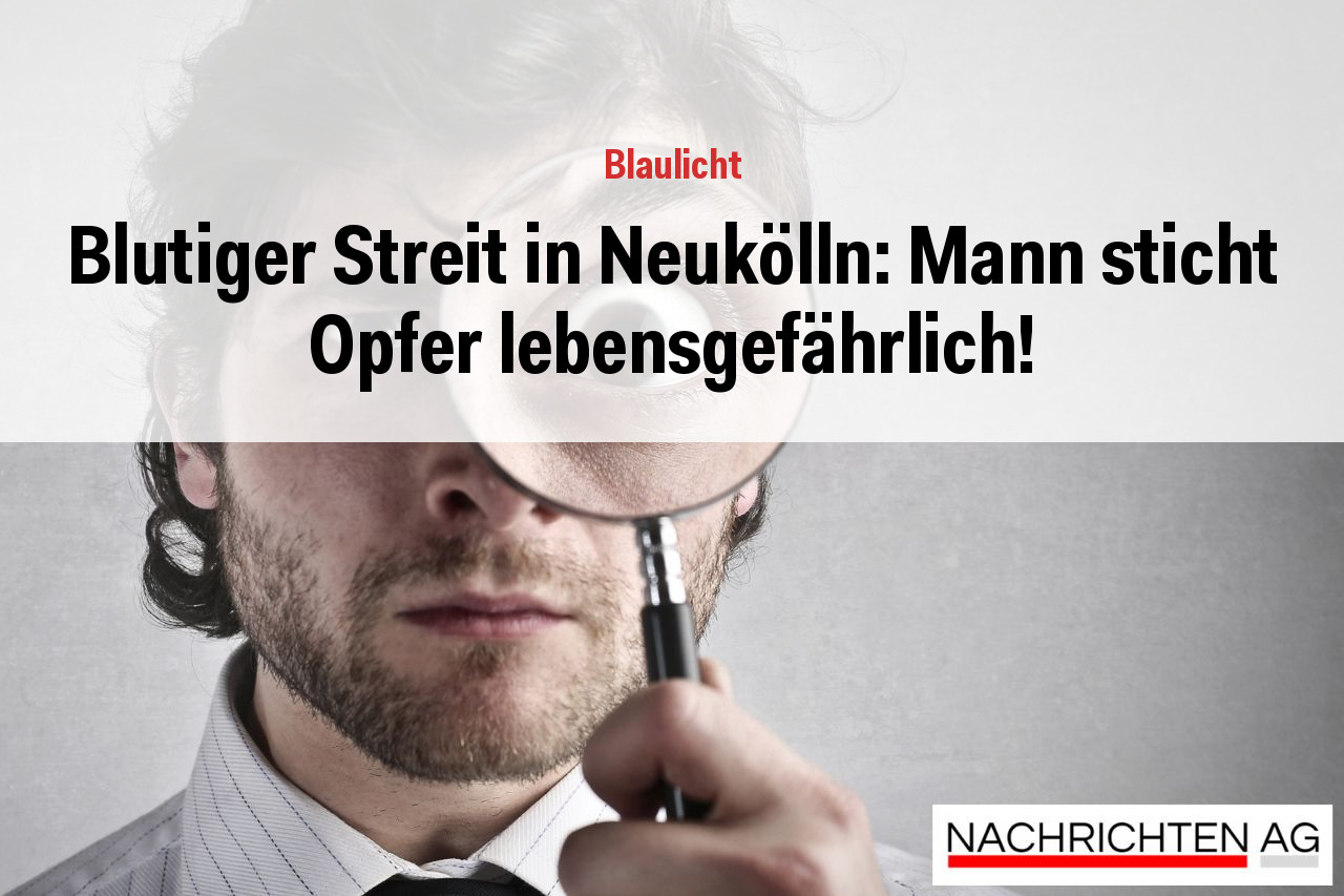 Blutiger Streit in Neukölln: Mann sticht Opfer lebensgefährlich!